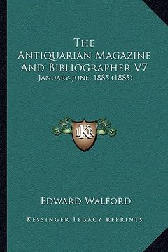 portada the antiquarian magazine and bibliographer v7: january-june, 1885 (1885) (en Inglés)