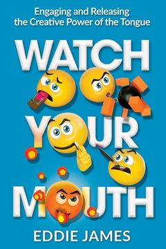 portada Watch Your Mouth: Engaging and Releasing the Creative Power of the Tongue (en Inglés)