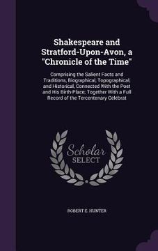 portada Shakespeare and Stratford-Upon-Avon, a "Chronicle of the Time": Comprising the Salient Facts and Traditions, Biographical, Topographical, and Historic