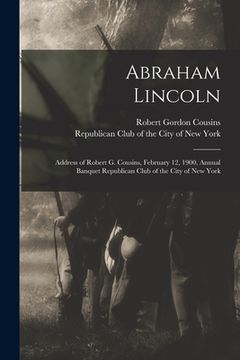 portada Abraham Lincoln: Address of Robert G. Cousins, February 12, 1900, Annual Banquet Republican Club of the City of New York (in English)