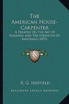 portada the american house-carpenter: a treatise on the art of building and the strength of materials (1873) (en Inglés)
