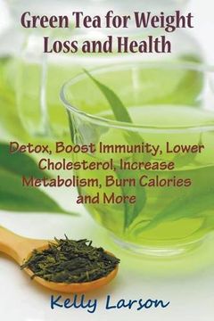portada Green Tea for Weight Loss: Detox, Boost Immunity, Lower Cholesterol, Increase Metabolism, Burn Calories and More (en Inglés)