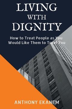 portada Living With Dignity: How to Treat People as You Would Like Them to Treat You (in English)