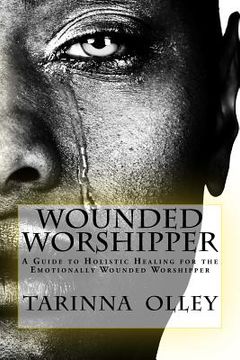 portada Wounded Worshipper: A Guide to Holistic Healing for the Emotionally Wounded Worshipper (en Inglés)
