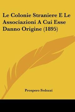 portada Le Colonie Straniere E Le Associazioni A Cui Esse Danno Origine (1895) (en Italiano)