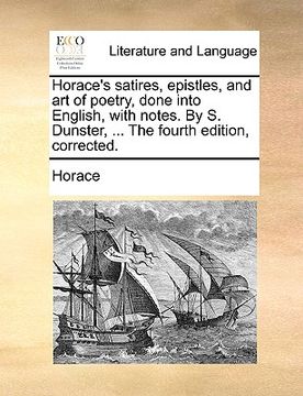 portada horace's satires, epistles, and art of poetry, done into english, with notes. by s. dunster, ... the fourth edition, corrected.