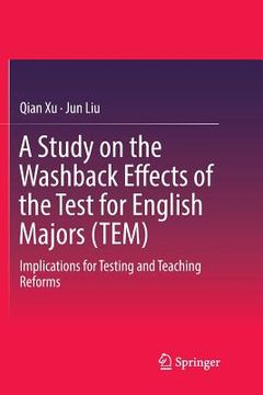 portada A Study on the Washback Effects of the Test for English Majors (Tem): Implications for Testing and Teaching Reforms (in English)