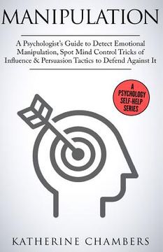 portada Manipulation: A Psychologist's Guide to Detect Emotional Manipulation, Spot Mind Control Tricks of Influence & Persuasion Tactics to (en Inglés)