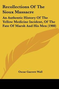 portada recollections of the sioux massacre: an authentic history of the yellow medicine incident, of the fate of marsh and his men (1908) (en Inglés)