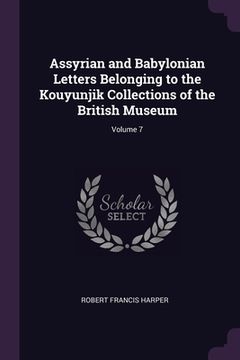 portada Assyrian and Babylonian Letters Belonging to the Kouyunjik Collections of the British Museum; Volume 7 (en Inglés)