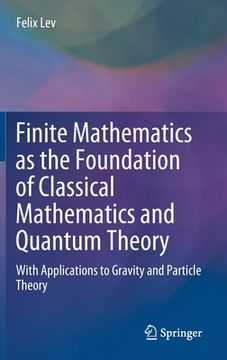 portada Finite Mathematics as the Foundation of Classical Mathematics and Quantum Theory: With Applications to Gravity and Particle Theory 