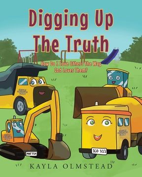 portada Digging Up the Truth: How Do I Love Others the Way God Loves Them? (en Inglés)