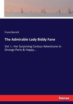 portada The Admirable Lady Biddy Fane: Vol. I.: Her Surprising Curious Adventures in Strange Parts & Happy... (en Inglés)