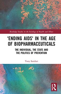 portada ‘Ending Aids’ in the age of Biopharmaceuticals: The Individual, the State and the Politics of Prevention (Routledge Studies in the Sociology of Health and Illness) (in English)