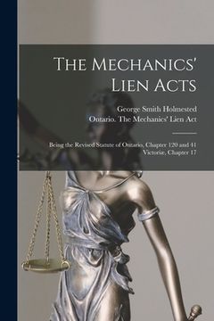 portada The Mechanics' Lien Acts [microform]: Being the Revised Statute of Ontario, Chapter 120 and 41 Victoriæ, Chapter 17