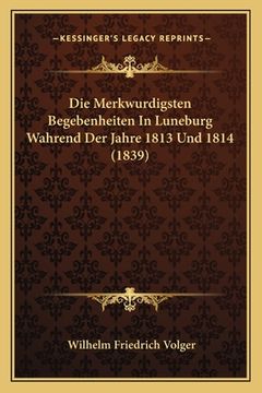 portada Die Merkwurdigsten Begebenheiten In Luneburg Wahrend Der Jahre 1813 Und 1814 (1839) (en Alemán)