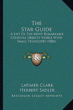 portada the star guide: a list of the most remarkable celestial objects visible with small telescopes (1886) (en Inglés)