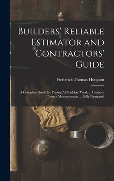 portada Builders' Reliable Estimator and Contractors' Guide: A Complete Guide for Pricing All Builders' Work ... Guide to Correct Measurements ... Fully Illus (en Inglés)