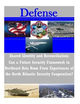 portada Shared Identity and Reconciliation: Can a Future Security Framework in Northeast Asia Draw From Experiences of the North Atlantic Security Cooperation (en Inglés)