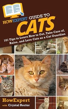 portada HowExpert Guide to Cats: 101 Tips to Learn How to Get, Take Care of, Raise, and Love Cats as a Cat Guardian (en Inglés)