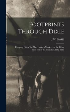 portada Footprints Through Dixie: Everyday Life of the man Under a Musket: on the Firing Line, and in the Trenches, 1862-1865 (en Inglés)