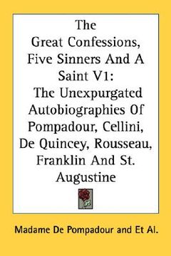 portada the great confessions, five sinners and a saint v1: the unexpurgated autobiographies of pompadour, cellini, de quincey, rousseau, franklin and st. aug (en Inglés)