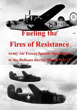 portada Fueling the Fires of Resistance: Army Air Forces Special Operations in the Balkans during World War II (en Inglés)
