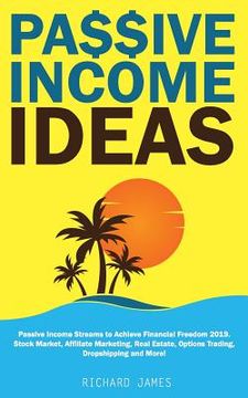 portada Passive Income Ideas: Passive Income Streams to Achieve Financial Freedom 2019. Stock Market, Affiliate Marketing, Real Estate, Options Trad (en Inglés)