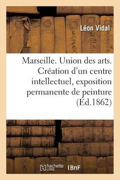 portada Marseille. Union Des Arts. Création d'Un Centre Intellectuel, Exposition Permanente de Peinture (en Francés)
