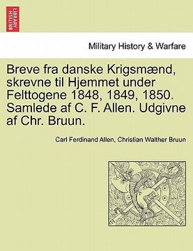 portada Breve Fra Danske Krigsmaend, Skrevne Til Hjemmet Under Felttogene 1848, 1849, 1850. Samlede AF C. F. Allen. Udgivne AF Chr. Bruun. (in Danés)
