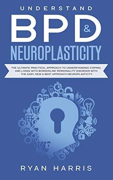portada Understand bpd & Neuroplasticity: The Ultimate Practical Approach to Understanding Coping, and Living With Borderline Personality Disorder With the Easy, new & Best Approach Neuroplasticity (en Inglés)