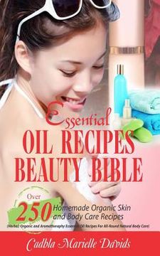 portada Essential Oil Recipes Beauty Bible: Over 250 Homemade Organic Skin and Body Care Recipes (Herbal, Organic and Aromatherapy Essential Oil Recipes for A (en Inglés)