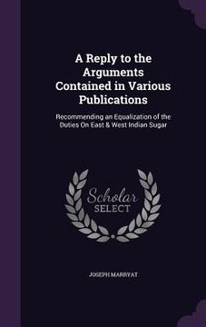 portada A Reply to the Arguments Contained in Various Publications: Recommending an Equalization of the Duties On East & West Indian Sugar (en Inglés)