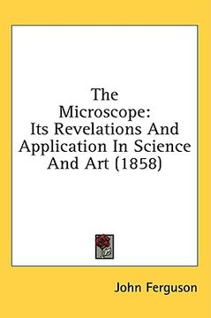 portada the microscope: its revelations and application in science and art (1858) (en Inglés)