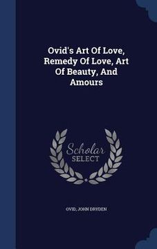 portada Ovid's Art Of Love, Remedy Of Love, Art Of Beauty, And Amours