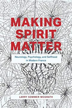 portada Making Spirit Matter: Neurology, Psychology, and Selfhood in Modern France (en Inglés)