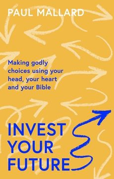 portada Invest Your Future: Making Godly Choices Using Your Head, Your Heart and Your Bible (en Inglés)