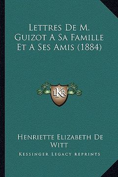 portada Lettres De M. Guizot A Sa Famille Et A Ses Amis (1884) (en Francés)