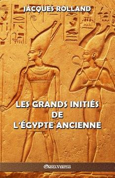 portada Les Grands Initiés de l'Égypte ancienne: Thot - Osiris - Horus - Imhotep - Khéops (en Francés)