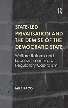 portada State-Led Privatisation and the Demise of the Democratic State: Welfare Reform and Localism in an era of Regulatory Capitalism (en Inglés)