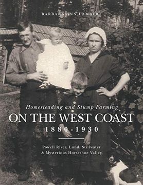 portada Homesteading and Stump Farming on the West Coast 1880-1930: Powell River, Lund, Stillwater & Mysterious Horseshoe Valley 