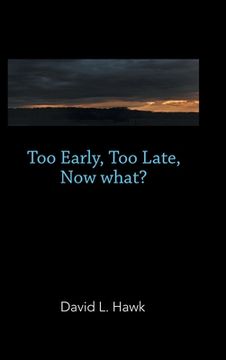 portada Too Early, Too Late, Now What? (en Inglés)