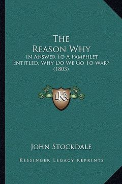 portada the reason why the reason why: in answer to a pamphlet entitled, why do we go to war? (1803in answer to a pamphlet entitled, why do we go to war? (18 (in English)