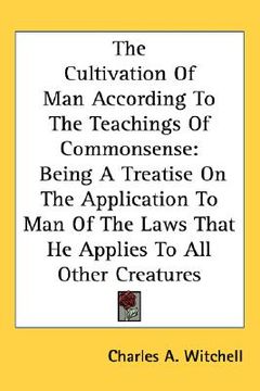 portada the cultivation of man according to the teachings of commonsense: being a treatise on the application to man of the laws that he applies to all other (en Inglés)