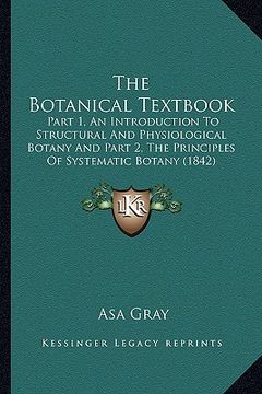 portada the botanical textbook: part 1, an introduction to structural and physiological botany and part 2, the principles of systematic botany (1842) (en Inglés)