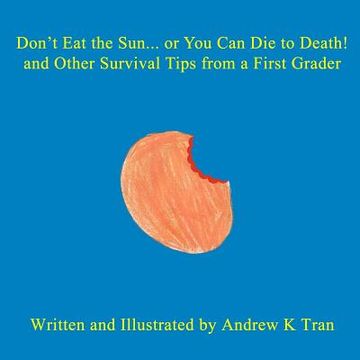portada Don't Eat the Sun... or You Can Die to Death! and Other Survival Tips from a First Grader (en Inglés)