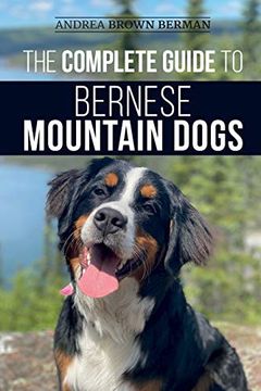 portada The Complete Guide to Bernese Mountain Dogs: Selecting, Preparing For, Training, Feeding, Socializing, and Loving Your new Berner Puppy (en Inglés)