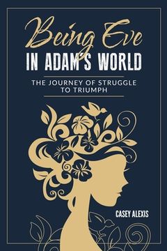 portada Being Eve in Adam's World: The Journey of Struggle to Triumph