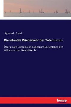 portada Die infantile Wiederkehr des Totemismus: Über einige Übereinstimmungen im Seelenleben der Wildenund der Neurotiker IV (in German)