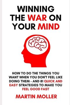 portada Winning The War On Your Mind: How to do the things you want to do when you don't feel like doing them - PLUS 81 quick and easy strategies to make yo (en Inglés)